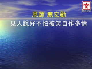 群英企管

恩師 鹿宏勛
見人說好不怕被笑自作多情

 