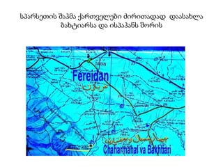 სპარსეთის შაჰმა ქართველები ძირითადად დაასახლა
ბახტიარსა და ისპაჰანს შორის

 