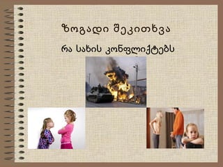 ზოგადი შეკითხვა
რა სახის კონფლიქტებს
იცნობთ?

 