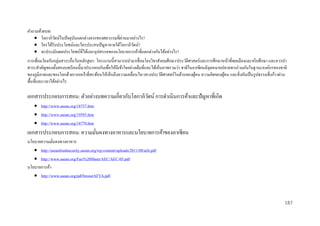 คาถามท้ ายบท:
่
 โลกาภิวตน์ในปั จจุบนแตกต่างจากของศตวรรษที่ผานมาอย่างไร?
ั
ั
 ใครได้รับประโยชน์และใครประสบปัญหาภายใต้โลกาภิวตน์?
ั
 จะประเมินผลประโยชน์ที่ได้และอุปสรรคของนโยบายการค้าที่แตกต่างกันได้อย่างไร?
การเชื่ อมโยงกับกลุ่มสาระอื่นในหลักสูตร: โครงงานนี้สามารถนามาเชื่อมโยงวิชาสังคมศึกษา/ประวัติศาสตร์และการศึกษาหน้าที่พลเมืองและจริ ยศึกษา และควรนา
สาระสาคัญของทั้งสองบทเรี ยนนี้มาประกอบกันเพื่อให้มีเข้าใจอย่างเต็มที่และได้เห็นภาพรวมว่า ชาติในอาเซียนมีจุดหมายปลายทางร่ วมกันในฐานะองค์กรของชาติ
ของภูมิภาคและของโลกด้วยรากเหง้าที่สะท้อนให้เห็นถึงความเคลื่อนไหวทางประวัติศาสตร์ในด้านของผูคน ความคิดของผูคน และสิ่ งอันเป็ นรู ปธรรมซึ่งก้าวผ่าน
้
้
พื้นที่และเวลาได้อย่างไร

เอกสารประกอบการสอน: ตัวอย่างบทความเกี่ยวกับโลกาภิวตน์ การดาเนินการค้าและปัญหาที่เกิด
ั
 http://www.asean.org/18757.htm
 http://www.asean.org/19585.htm
 http://www.asean.org/18770.htm

เอกสารประกอบการสอน: ความมันคงทางอาหารและนโยบายการค้าของอาเซียน
่
นโยบายความมันคงทางอาหาร
่
 http://aseanfoodsecurity.asean.org/wp-content/uploads/2011/08/aifs.pdf
 http://www.asean.org/Fact%20Sheet/AEC/AEC-05.pdf
นโยบายการค้า
 http://www.asean.org/pdf/brosurAFTA.pdf

187

 
