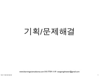 기획/문제해결

www.learningsciencekorea.com 010 7739 1119 sangsangtheater@gmail.com
13년 11월 4일 월요일

1

 