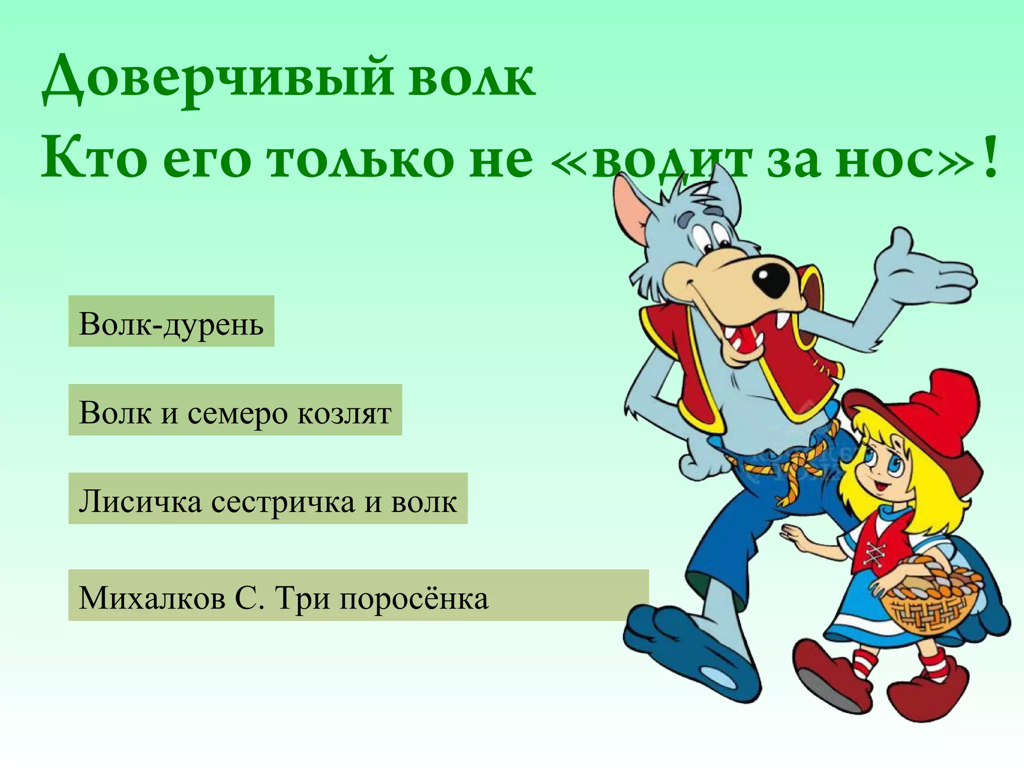 Доверчивый волк
Кто его только не «водит за нос»!
Волк-дурень
Волк и семеро козлят
Лисичка сестричка и волк
Михалков С. Три поросёнка

 