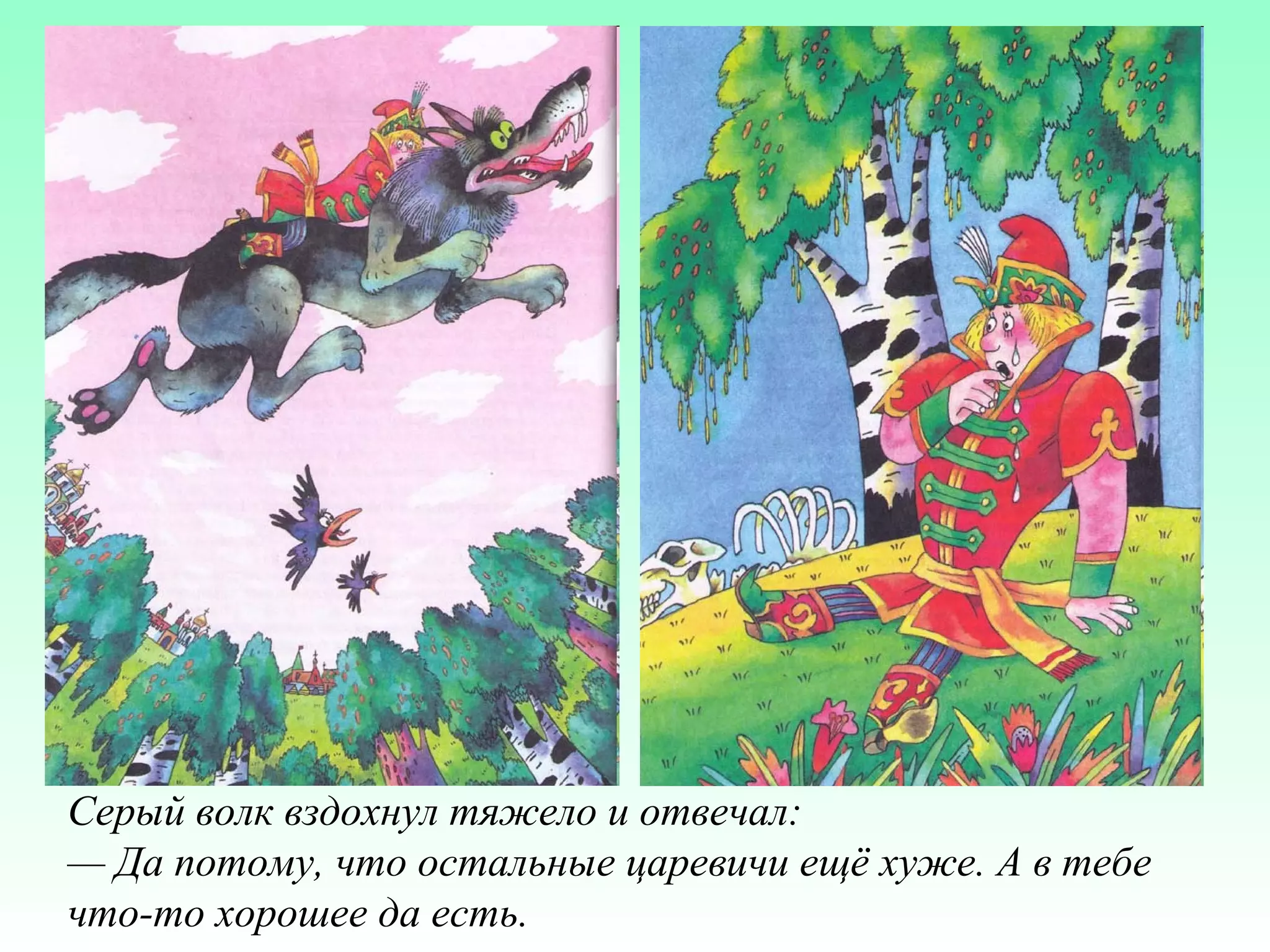 Серый волк вздохнул тяжело и отвечал:
— Да потому, что остальные царевичи ещё хуже. А в тебе
что-то хорошее да есть.

 