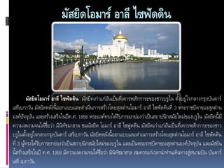 มัสยิดโอมาร์ อาลี ไซฟัดดิน

มัสยิดโอมาร์ อาลี ไซฟัดดิน มัสยิคเก่าแก่อนเป็ นที่เคารพสักการะของชาวบรู ไน ตังอยู่ใจกลางกรุงบันดาร์
ั
้
เสรีเบกาวัน มัสยิดหลังนี้ออกแบบและดาเนินการสร้างโดยสุลต่านโอมาร์ อาลี ไซฟัดดินที่ 3 พระราชบิดาของสุลต่าน
องค์ปจจุบน และสร้างเสร็จในปี ค.ศ. 1958 พระองค์ทรงได้รบการยกย่องว่าเป็ นสถาปนิกสมัยใหม่ของบรู ไน มัสยิคนี้มี
ั ั
ั
ความงดงามจนได้ช่อว่า มินิทชมาฮาล ชมมัสยิด โอมาร์ อาลี ไซฟูดติน มัสยิดเก่าแก่อนเป็ นที่เคารพสักการะของชาว
ื
ั
ั
บรูไนตังอยู่ใจกลางกรุงบันดาร์ เสรีเบกาวัน มัสยิดหลังนี้ออกแบบและดาเนการสร้างโดยสุลต่านโอมาร์ อาลี ไซฟัดดิน
้
ที่ 3 ผูทรงได้รบการยกย่องว่าเป็ นสถาปนิกสมัยใหม่ของบรูไน และเป็ นพระราชบิดาของสุลต่านองค์ปจจุบน และมัสยิน
้
ั
ั ั
นี้สร้างเสร็จในปี ค.ศ. 1958 มีความงดงามจนได้ช่อว่า มินิทชมาฮาล สมควรแก่เวลานาท่านเดินทางสู่สนามบิน บันดาร์
ื
ั
เสรี เบกาวัน

 