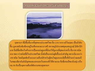 อุทยานฯ ที่มีพ้ืนที่มากที่สุดของประเทศไทย คือ 2,915 ตารางกิโลเมตร เป็ นป่ าดิบ
่
ขึ้น ภูเขาสลับซับซ้อนอยูในเทือกเขาตะนาวศรี สภาพภูมิประเทศอุดมสมบูรณ์ มีสตว์ป่า
ั
มาก จึงมีชื่อเสี ยงในด้านการเป็ นแหล่งดูนกที่มีนกให้ดูมากที่สุดแห่งหนึ่ง คือ 430 ชนิด
จาก 900 กว่าชนิดที่มีในประเทศไทย ทั้งยังเป็ นแหล่งดูผีเสื้ อแห่ งสาคัญ เพราะมีมากกว่า
150 ชนิด โดยมีจุดพักค้างแรมกางเต็นท์สาหรับผูสนใจดูนกและผีเสื้ อที่บานกร่ างแคมป์
้
้
ในขณะเดียวกันยังมีจุดชมทะเลหมอกในตอนเช้าได้สวยงาม คือทีแคมป์ พะเนินทุ่ง หรื อ
่
กม.30 อันเป็ นจุดกางเต็นท์พกแรมของอุทยานฯ
ั

 