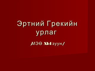 Эртний Грекийн
урлаг
/
МЭӨ XI-I зуун /

 