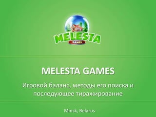 MELESTA GAMES
Игровой баланс, методы его поиска и
последующее тиражирование
Minsk, Belarus

 
