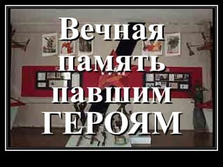 Вечная
память
павшим
ГЕРОЯМ

 
