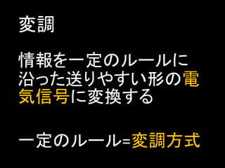 変調
情報を一定のルールに
沿った送りやすい形の電
気信号に変換する
一定のルール=変調方式

 