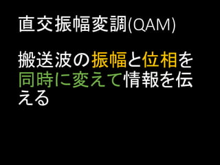 直交振幅変調(QAM)

搬送波の振幅と位相を
同時に変えて情報を伝
える

 