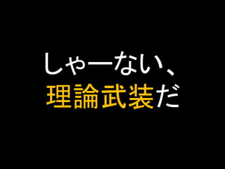 しゃーない、
理論武装だ

 