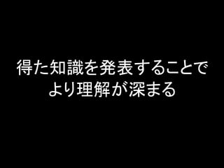 得た知識を発表することで
より理解が深まる

 