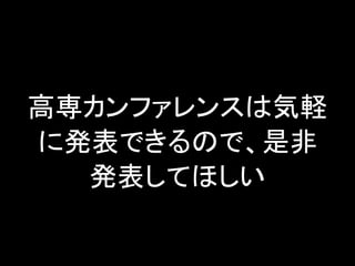 高専カンファレンスは気軽
に発表できるので、是非
発表してほしい

 