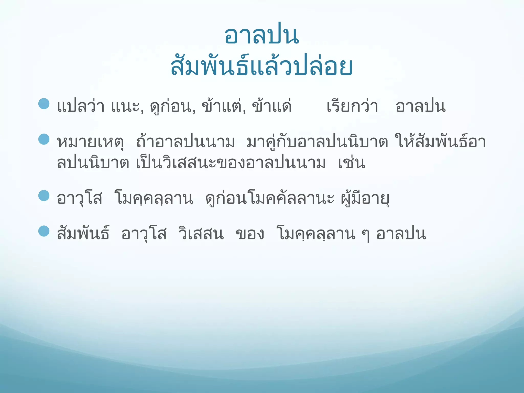 อาลปน
สัมพันธ์แล้วปล่อย
 แปลว่า แนะ, ดูก่อน, ข้าแต่, ข้าแด่

เรียกว่า อาลปน

 หมายเหตุ ถ้าอาลปนนาม มาคู่กับอาลปนนิบาต ให้สัมพันธ์อา
ลปนนิบาต เป็นวิเสสนะของอาลปนนาม เช่น

 อาวุโส โมคฺคลฺลาน ดูก่อนโมคคัลลานะ ผู้มีอายุ
 สัมพันธ์ อาวุโส วิเสสน ของ โมคฺคลฺลาน ๆ อาลปน

 