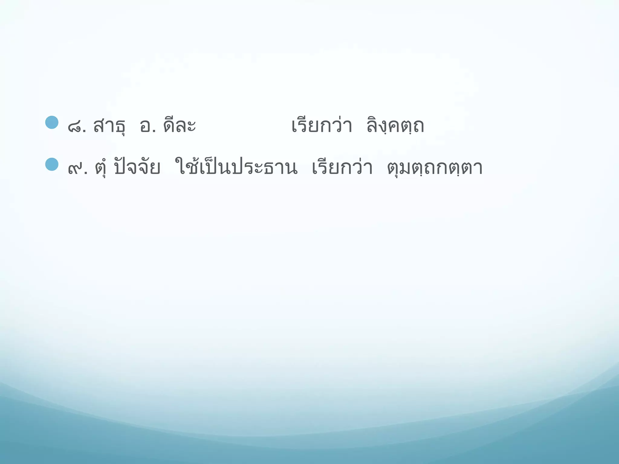  ๘. สาธุ อ. ดีละ

เรียกว่า ลิงฺคตฺถ

 ๙. ตุำ ปัจจัย ใช้เป็นประธาน เรียกว่า ตุมตฺถกตฺตา

 
