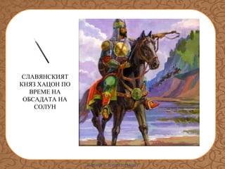 СЛАВЯНСКИЯТ
КНЯЗ ХАЦОН ПО
ВРЕМЕ НА
ОБСАДАТА НА
СОЛУН

ИЛИАНА Т. ИЛИЕВА-ДЪБОВА

 