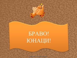 БРАВО!
ЮНАЦИ!
ИЛИАНА Т. ИЛИЕВА-ДЪБОВА

 