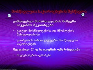 Microsoft Word
Document

გამოიყენეთ მიმართულების მიმცემი
საკვანძო შეკითხვები

Microsoft Word
Document

• გაიგეთ მოსწავლეებისა და მშობლების
შეხედულებები
• კითხვარის სახით გავიგებთ მოსწავლეთა
საჭიროებებს
შეაფასეთ 21-ე საუკუნის უნარ-ჩვევები
• მსგავსებების აღმოჩენა

 