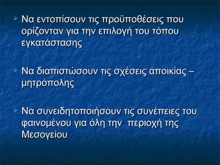 





Να εντοπίσουν τις προϋποθέσεις που
ορίζονταν για την επιλογή του τόπου
εγκατάστασης
Να διαπιστώσουν τις σχέσεις α...