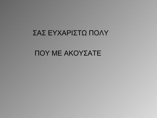 ΣΑΣ ΕΥΧΑΡΙΣΤΩ ΠΟΛΥ
ΠΟΥ ΜΕ ΑΚΟΥΣΑΤΕ

 