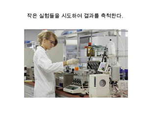 작은 실험들을 시도하여 결과를 축척한다.

 