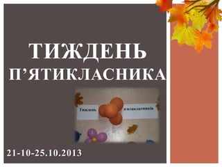 ТИЖДЕНЬ
П’ЯТИКЛАСНИКА

21-10-25.10.2013

 