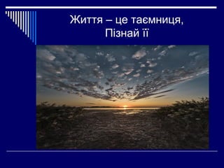 Життя – це таємниця,
Пізнай її

 