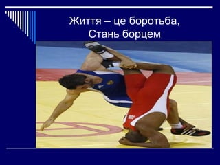 Життя – це боротьба,
Стань борцем

 