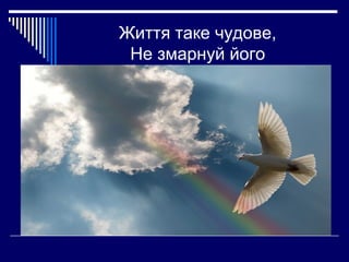 Життя таке чудове,
Не змарнуй його

 