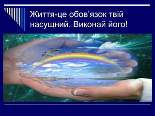 Життя-це обов’язок твій
насущний. Виконай його!

 