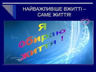 НАЙВАЖЛИВІШЕ ВЖИТТІ –
САМЕ ЖИТТЯ!

 