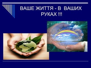 ВАШЕ ЖИТТЯ - В ВАШИХ
РУКАХ !!!

 