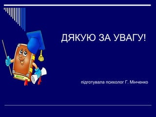 ДЯКУЮ ЗА УВАГУ!

підготувала психолог Г. Мінченко

 