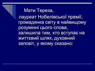 Мати Тереза,
лауреат Нобелівської премії,
громадянка світу в найвищому
розумінні цього слова,
залишила тим, хто вступає на...