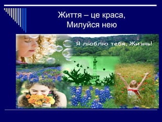 Життя – це краса,
Милуйся нею

 