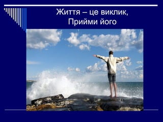Життя – це виклик,
Прийми його

 