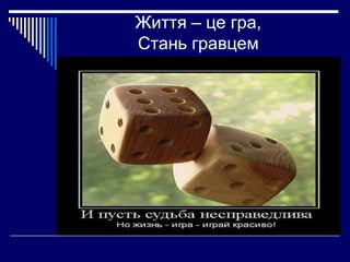 Життя – це гра,
Стань гравцем

 