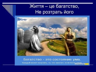 Життя – це багатство,
Не розтрать його

 