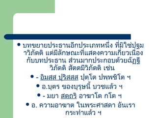  บทขยายประธานอีกประเภทหนึ่ง

ที่มิใช่ปฐม
าวิภัตติ แต่มีลักษณะที่แสดงความเกี่ยวเนื่อง
กับบทประธาน ส่วนมากประกอบด้วยฉัฏฐี
วิภัตติ สัตตมีวิภัตติ เช่น
 - อิมสฺส ปุริสสฺส ปุตฺโต ปพฺพชิโต ฯ
 อ.บุตร ของบุรุษนี้ บวชแล้ว ฯ
 - มยา สตฺถริ อาฆาโต กโต ฯ
 อ. ความอาฆาต ในพระศาสดา อันเรา
กระทําแล้ว ฯ

 