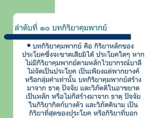 ลำำดับที่ ๑๐ บทกิริยำคุมพำกย์
 บทกิริยำคุมพำกย์

คือ กิริยำหลักของ
ประโยคซึ่งจะขำดเสียมิได้ ประโยคใดๆ หำก
ไม่มีกิริยำคุมพำกย์ตำมหลักไวยำกรณ์บำลี
ไม่จัดเป็นประโยค เป็นเพียงแต่พำกยำงค์
หรือกลุ่มคำำเท่ำนั้น บทกิริยำคุมพำกย์สร้ำง
มำจำก ธำตุ ปัจจัย และวิภัตติในอำขยำต
เป็นหลัก หรือไม่ก็สร้ำงมำจำก ธำตุ ปัจจัย
ในกิริยำกิตก์บำงตัว และวิภัตตินำม เป็น
กิริยำที่สดของประโยค หรือกิริยำที่บอก
ุ

 