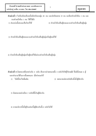 บ้ านเลขที่ 70 ซอยข้ างอาเภอ ซอย1 ถ.ตากสินมหาราช
ต.ท่าประดู่ อ.เมือง จ.ระยอง โทร. 084-1284087

3

ครู เสวตร

ตัวอย่ างที่ 3 ในห้องเรี ยนห้องหนึ่งมีนกเรี ยนหญิง 20 คน และนักเรี ยนชาย 25 คน จะเลือกหัวหน้าห้อง 1 คน และ
ั
รองหัวหน้าห้อง 1 คน ได้กี่วธีถา
ิ ้
1) ตาแหน่งทั้งสองจะเป็ นใครก็ได้
2) หัวหน้าห้องเป็ นผูชายและรองหัวหน้าห้องเป็ นผูหญิง
้
้

3) หัวหน้าห้องเป็ นผูชายและรองหัวหน้าห้องเป็ นผูหญิงหรื อผูชายก็ได้
้
้
้

4) หัวหน้าห้องเป็ นผูหญิงหรื อผูชายก็ได้แต่รองหัวหน้าห้องเป็ นผูหญิง
้
้
้

ตัวอย่ างที่ 4 มีจดหมายที่แตกต่างกัน 4 ฉบับ ต้องการนาจดหมายทั้ง 4 ฉบับไปใส่ตูไปรษณี ย ์ ซึ่งมีท้งหมด 6 ตู ้
้
ั
จงหาจานวนวิธีในการทิงจดหมาย เมื่อกาหนดให้
้
1) ไม่มีเงื่อนไขเพิมเติม
2) จดหมายแต่ละฉบับต้องทิ้งซ้ าตูเ้ ดียวกัน
่

3) มีจดหมายอย่างน้อย 2 ฉบับที่ทิงในตูเ้ ดียวกัน
้

4) อาจจะมีการทิ้งซ้ าตูกนแต่จะทิ้งตูเ้ ดียวกันทั้ง 4 ฉบับไม่ได้
้ั

 