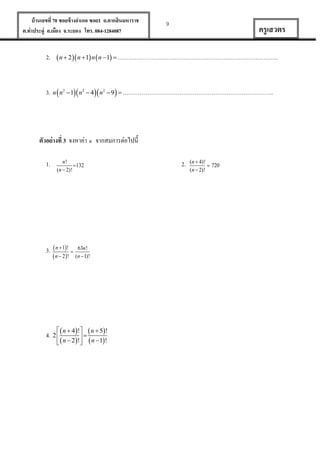บ้ านเลขที่ 70 ซอยข้ างอาเภอ ซอย1 ถ.ตากสินมหาราช
ต.ท่าประดู่ อ.เมือง จ.ระยอง โทร. 084-1284087

9

ครู เสวตร

2.  n  2 n  1 n  n 1  ………………………………………………………………………….

3. n  n2  1 n2  4 n2  9  ……………………………………………………………………..

ตัวอย่ างที่ 3 จงหาค่า n จากสมการต่อไปนี้
1.

n!
132
(n  2)!

3.  n  1! 
 n  2 !

63n !
(n  1)!

 n  4  !  n  5  !
4. 2  

  n  2 !  n  1!

2.

(n  4)!
 720
(n  2)!

 