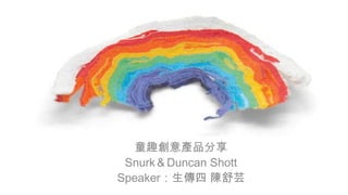 童趣創意產品分享
Snurk＆Duncan Shott
Speaker：生傳四 陳舒芸

 