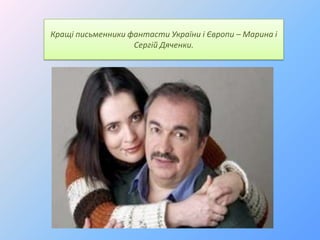 Кращі письменники фантасти України і Європи – Марина і
Сергій Дяченки.

 