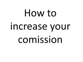 How to
increase your
comission

 