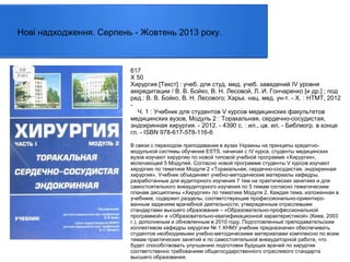 Нові надходження. Серпень - Жовтень 2013 року.

617
Х 50
Хирургия [Текст] : учеб. для студ. мед. учеб. заведений IV уровня
аккредитации / В. В. Бойко, В. Н. Лесовой, Л. И. Гончаренко [и др.] ; под
ред.: В. В. Бойко, В. Н. Лесового; Харьк. нац. мед. ун-т. - Х. : НТМТ, 2012
Ч. 1 : Учебник для студентов V курсов медицинских факультетов
медицинских вузов, Модуль 2 : Торакальная, сердечно-сосудистая,
эндокринная хирургия. - 2012. - 4390 с. : ил., цв. ил. - Библиогр. в конце
гл. - ISBN 978-617-578-116-6
В связи с переходом преподавания в вузах Украины на принципы кредитномодульной системы обучения ESTS, начиная с IV курса, студенты медицинских
вузов изучают хирургию по новой типовой учебной программе «Хирургия»,
включающей 5 Модулей. Согласно новой программе студенты V курсов изучают
хирургию по тематике Модуля 2 «Торакальная, сердечно-сосудистая, эндокринная
хирургия». Учебник объединяет учебно-методические материалы кафедры,
разработанные для аудиторного изучения 7 тем на практических занятиях и для
самостоятельного внеаудиторного изучения по 5 темам согласно тематическим
планам дисциплины «Хирургия» по тематике Модуля 2. Каждая тема, изложенная в
учебнике, содержит разделы, соответствующие профессионально-ориентированным заданиям врачебной деятельности, утвержденным отраслевыми
стандартами высшего образования – «Образовательно-профессиональной
программой» и «Образовательно-квалификационной характеристикой» (Киев, 2003
г.), дополненым и обновленным в 2010 году. Подготовленный преподавательским
коллективом кафедры хирургии № 1 ХНМУ учебник предназначен обеспечивать
студентов необходимыми учебно-методическими материалами комплексно по всем
темам практических занятий и по самостоятельной внеаудиторной работе, что
будет способствовать улучшению подготовки будущих врачей по хирургии
соответственно требованиям общегосударственного отраслевого стандарта
высшего образования.

 