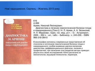 Нові надходження. Серпень - Жовтень 2013 року.

616
А 899
Аряев, Николай Леонидович.
Диагностика и лечение гемолитической болезни плода
и новорожденного [Текст] / Н. Л. Аряев, А. А. Зелинский,
Н. Л. Мерикова ; Одес. гос. мед. ун-т. - О. : Астропринт,
2005. - 262 с. : ил., табл. - Библиогр.: с. 245-259. - ISBN
966-318-364-0
В монографии изложены современные представления об
этиологии и патогенезе гемолитической болезни плода и
новорожденного; особое внимание уделено вопросам
диагностики, дифференциального диагноза, лечения и
профилактики, при написании этих разделов авторы приводят
результаты своих исследований. Книга расчитана на
неонатологов, акушеров-гинекологов, педиатров.

 