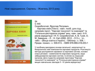 Нові надходження. Серпень - Жовтень 2013 року.

54
С 445
Скоробогатий, Ярослав Петрович.
Харчова хімія [Текст] : навч. посiб. для студ.
напрямів підгот. "Харчові технології та інженерія" та
"Готельно-ресторанна справа" вищ. навч. закл. ІІ-ІV
рівнів акредитації / Я. П. Скоробогатий, А. В. Гузій, О.
М. Заверуха. - Л. : Н. Світ-2000, 2012. - 513 с. : іл.,
табл. - (Вища освіта в Україні). - Бібліогр.: с. 508. Предм. покажч.: с. 509-513. - ISBN 978-966-418-203-1
У посібнику викладено основи загальної, неорганічної та
біоорганічної хімії компонентів харчових продуктів. Розглянуто
методи дослідження сировини та харчових систем, основні
класи речовин - коммпонентів хїарчових продуктів, види
забруднювачів харчових систем, їх вплив на людський
організм. Для студентів напрямів підготовки "Харчові
технології та інженерія" та "Готельно-ресторанна справа"
вищих навчальних закладів II - IV рівнів акредитації.

 
