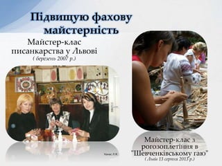 Підвищую фахову
майстерність
Майстер-клас
писанкарства у Львові
( березень 2007 р.)
Майстер-клас з
рогозоплетіння в
"Шевченківському гаю"
( Львів 13 серпня 2013 р.)
Ханас Л.Я.
 