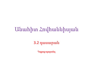 Անահիտ Հովհաննիսյան
3.2 դասարան
Դպրոց-պարտեզ

 